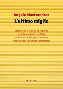 L'ultimo miglio. Viaggio nel mondo della logistica e dell'e-commerce in Italia tra Amazon, rider, portaconteiner, magazzinieri e criminalità organizzata
