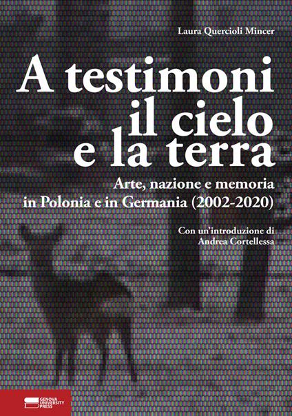 A testimoni il cielo e la terra. Arte, nazione e memoria in Polonia e in Germania (2002-2020) - Laura Quercioli Mincer - copertina