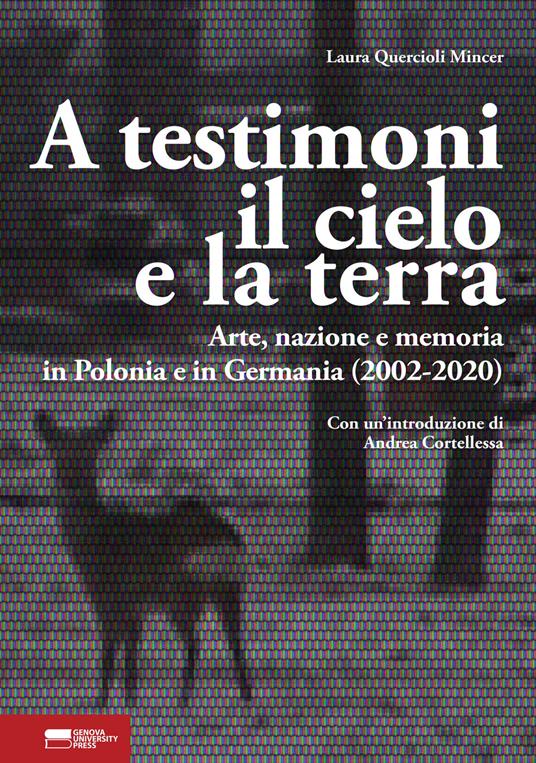 A testimoni il cielo e la terra. Arte, nazione e memoria in Polonia e in Germania (2002-2020) - Laura Quercioli Mincer - copertina