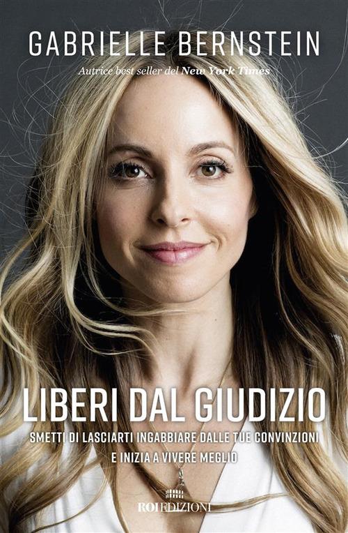 Liberi dal giudizio. Smetti di lasciarti ingabbiare dalle tue convinzioni e inizia a vivere meglio - Gabrielle Bernstein,Arianna Bevilacqua - ebook
