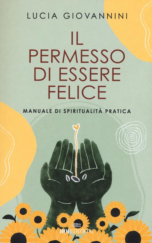 Il permesso di essere felice. Manuale di spiritualità pratica - Lucia Giovannini - copertina