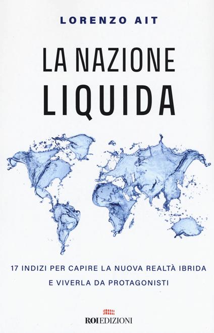 La nazione liquida. 17 indizi per capire la nuova realtà ibrida e viverla da protagonisti - Lorenzo Ait - copertina