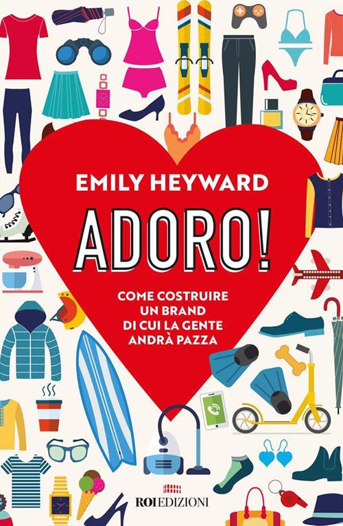 Adoro! Come costruire un brand di cui la gente andrà pazza - Emily Heyward,Micaela Uzzielli - ebook