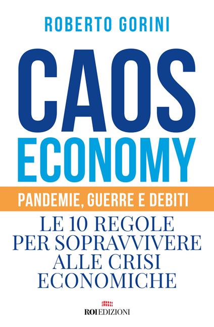 Caos economy. Pandemie, guerre e debiti. Le 10 regole per sopravvivere alle crisi economiche - Roberto Gorini - ebook