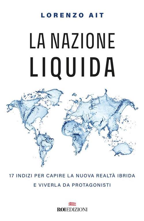 La nazione liquida. 17 indizi per capire la nuova realtà ibrida e viverla da protagonisti - Lorenzo Ait - ebook