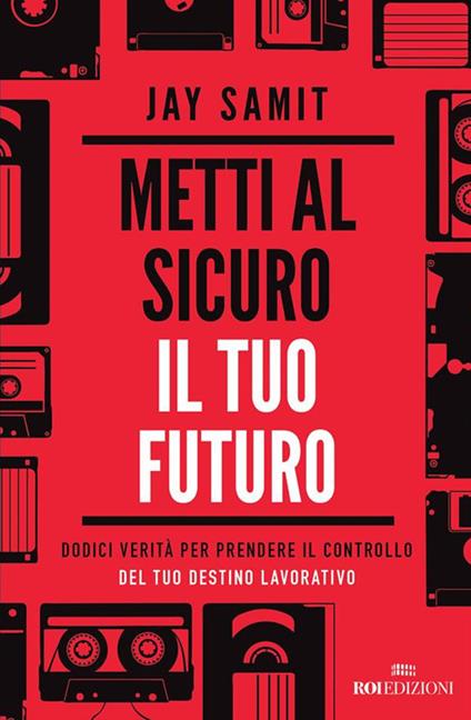 Metti al sicuro il tuo futuro. Dodici verità per prendere il controllo del tuo destino lavorativo - Jay Samit,Roberto Merlini - ebook