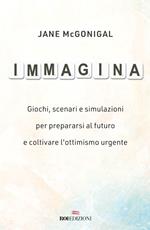 Immagina. Giochi, scenari e simulazioni per prepararsi al futuro e coltivare l'ottimismo urgente