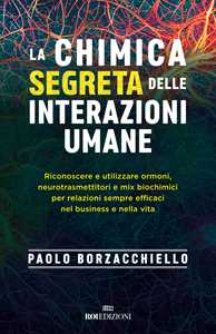 Libro La chimica segreta delle interazioni umane. Riconoscere e utilizzare ormoni, neurotrasmettitori e mix biochimici per relazioni sempre efficaci nel business e nella vita Paolo Borzacchiello