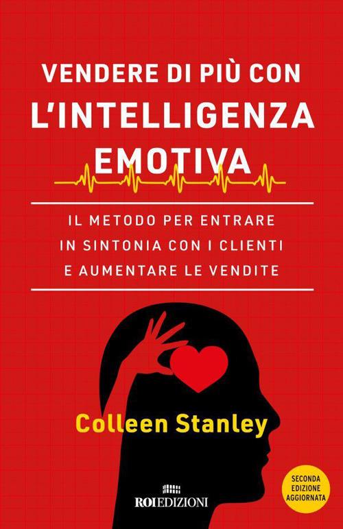 Vendere di più con l'intelligenza emotiva. Il metodo per entrare in sintonia con i clienti e aumentare le vendite - Colleen Stanley,Roberto Merlini - ebook