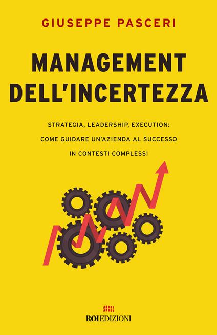 Management dell'incertezza. Strategia, leadership, execution: come guidare un'azienda al successo in contesti complessi - Giuseppe Pasceri - copertina