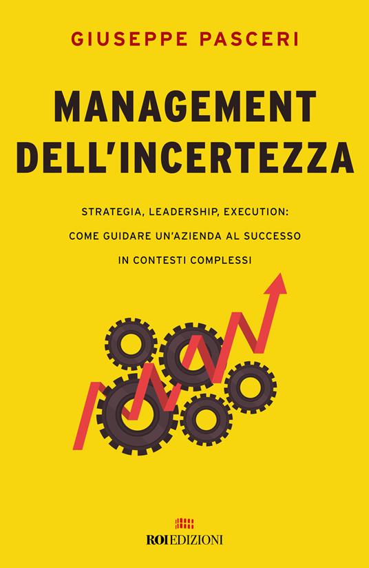 Management dell'incertezza. Strategia, leadership, execution: come guidare un'azienda al successo in contesti complessi - Giuseppe Pasceri - copertina