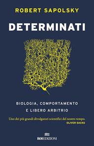 Determinati. Biologia, comportamento e libero arbitrio