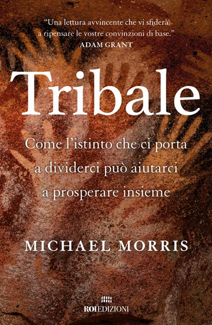 Tribale. Come l'istinto che ci porta a dividerci può aiutarci a prosperare insieme - Michael Morris - copertina