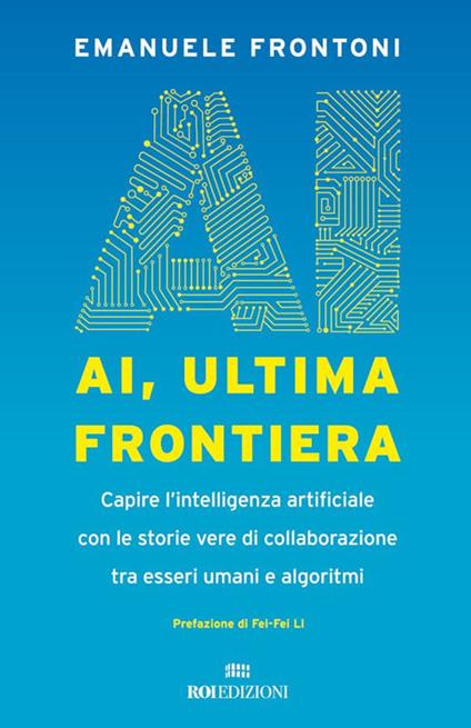 AI, ultima frontiera. Capire l'intelligenza artificiale con le storie vere di collaborazione tra esseri umani e algoritmi - Emanuele Frontoni - ebook