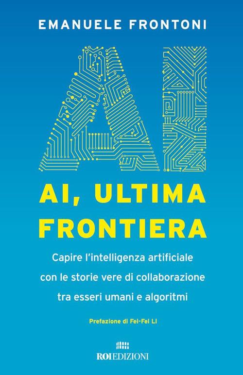 AI, ultima frontiera. Capire l'intelligenza artificiale con le storie vere di collaborazione tra esseri umani e algoritmi - Emanuele Frontoni - ebook