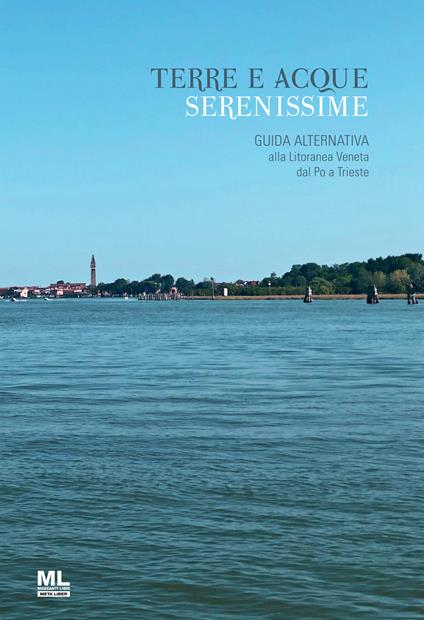 Terre e acque serenissime. Guida alternativa alla Litoranea Veneta dal Po a Trieste - copertina