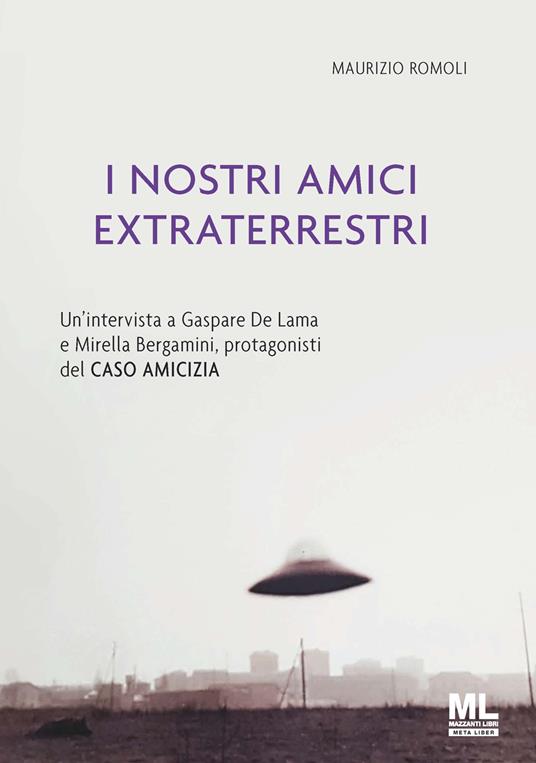 I nostri amici extraterrestri. Un'intervista a Gaspare De Lama e Mirella Bergamini, protagonisti del «Caso amicizia». Ediz. speciale - Maurizio Romoli - copertina