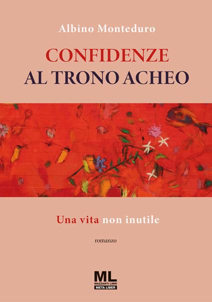 Confidenze al trono acheo. Una vita non inutile. Con Meta Liber© - Albino Monteduro - copertina