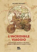 L'incredibile viaggio. In moto da Venezia a Pechino lungo il percorso di Marco Polo