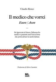 Il medico che vorrei. Essere/Avere. Da Ippocrate al futuro, l'alleanza fra medico e paziente sarà l'unica forza che potrà salvare la sanità italiana