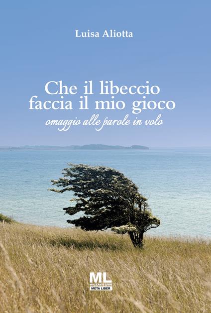 Che il libeccio faccia il mio gioco. Omaggio alle parole in volo. Ediz. speciale - Luisa Aliotta - copertina