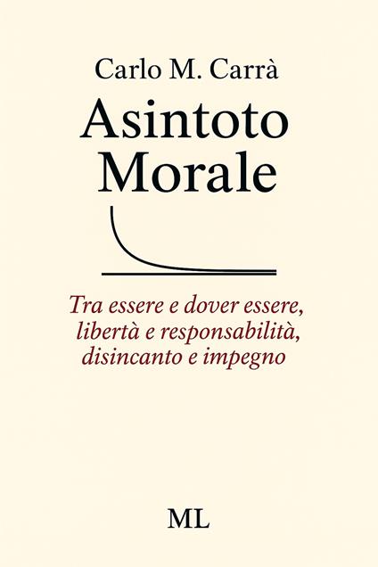 Asintoto morale. Tra essere e dover essere, libertà e responsabilità, disincanto e impegno - Carlo M. Carrà - ebook