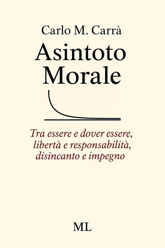Asintoto morale. Tra essere e dover essere, libertà e responsabilità, disincanto e impegno - Carlo M. Carrà - ebook