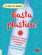 Basta plastica! Come le materie sintetiche hanno conquistato il mondo (e cosa puoi fare per fermarle). Ediz. a colori