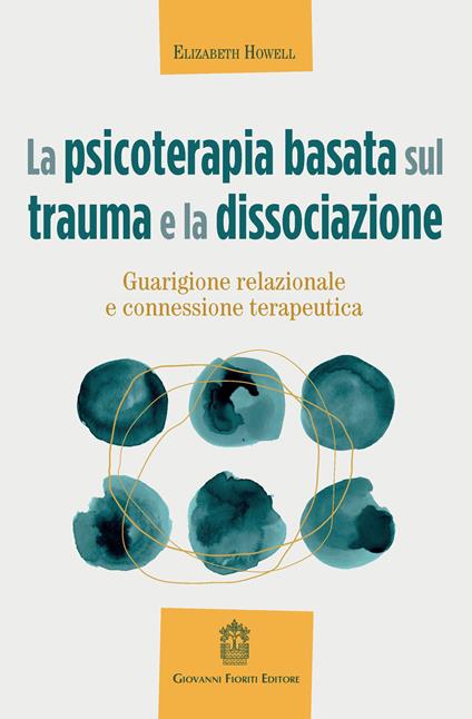 La psicoterapia basata sul trauma e la dissociazione. Guarigione relazionale e connessione terapeutica - Elizabeth Howell - copertina