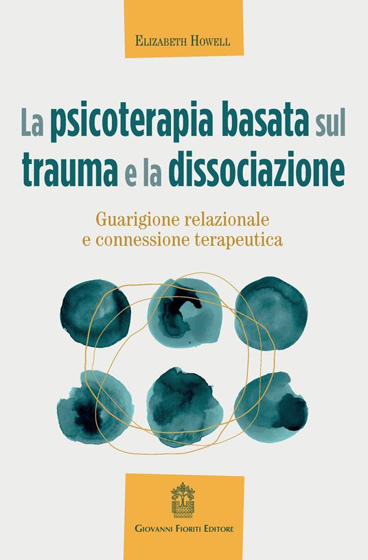 La psicoterapia basata sul trauma e la dissociazione. Guarigione relazionale e connessione terapeutica - Elizabeth Howell - copertina