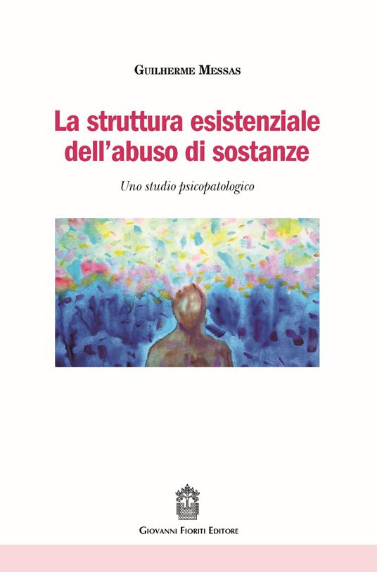 La struttura esistenziale dell'abuso di sostanze. Uno studio psicopatologico - Guilherme Messas - copertina