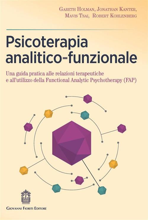 Psicoterapia analitico-funzionale. Una guida pratica alle relazioni terapeutiche e all'utilizzo della Functional Analytic Psychotherapy (FAP) - Gareth Holman,Jonathan Kanter,Mavis Tsai - copertina