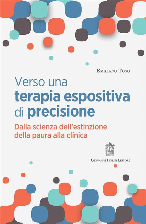 Verso una terapia espositiva di precisione. Dalla scienza dell'estinzione della paura alla clinica - Emiliano Toso - copertina