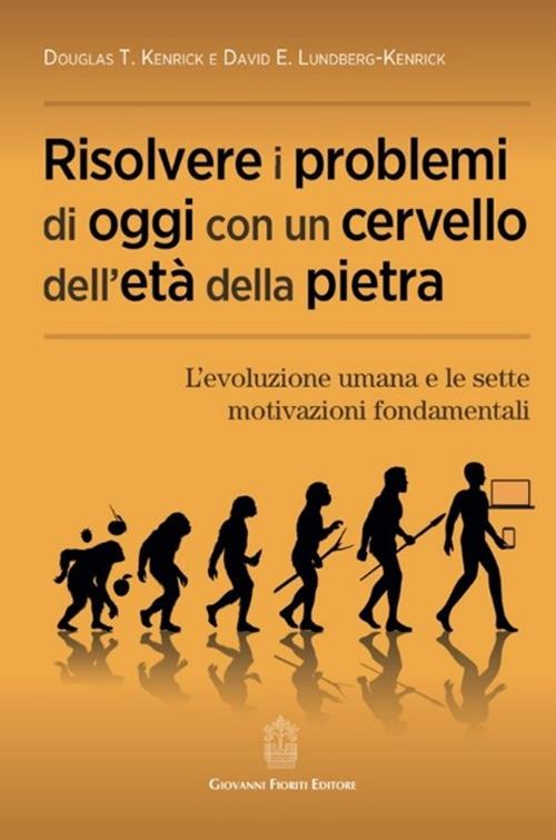 Risolvere i problemi di oggi con un cervello dell'età della pietra. L'evoluzione umana e le sette motivazioni fondamentali - Douglas T. Kenrick,David E. Lundberg-Kenrick - copertina