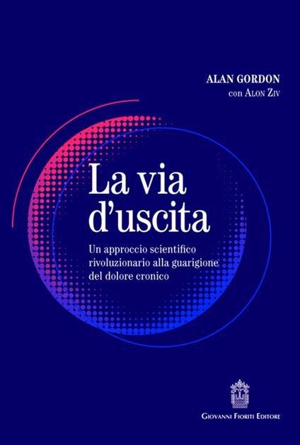 La via d'uscita. Un approccio rivoluzionario e scientificamente provato alla guarigione del dolore cronico - Alan Gordon,Alon Ziv - copertina
