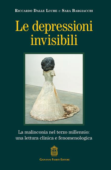 Le depressioni invisibili. La malinconia nel terzo millennio: una lettura clinica e fenomenologica - Riccardo Dalle Luche,Sara Bargiacchi - copertina