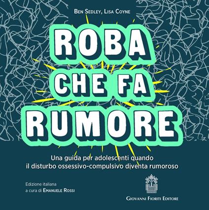Roba che fa rumore. Una guida per adolescenti quando il disturbo ossessivo-compulsivo diventa rumoroso - Ben Sedley,Lisa Coyne - copertina