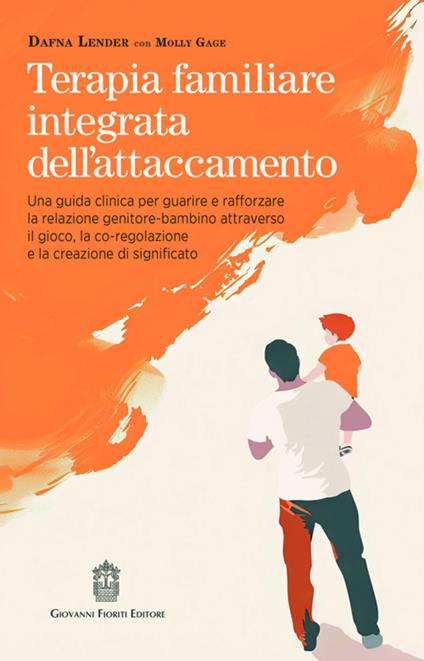 Terapia familiare integrata dell'attaccamento. Una guida clinica per guarire e rafforzare la relazione genitore-bambino attraverso il gioco, la co-regolazione e la creazione di significato - Dafna Lender,Molly Gage - copertina