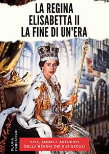 Libro La regina Elisabetta II. La fine di un'era Flavia Forestieri