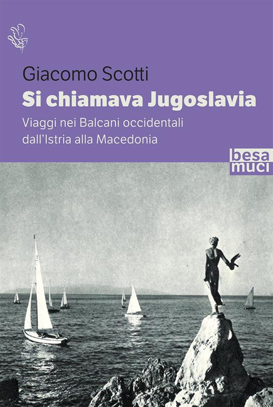 Si chiamava Jugoslavia. Viaggi nei Balcani occidentali dall’Istria alla Macedonia - Giacomo Scotti - copertina