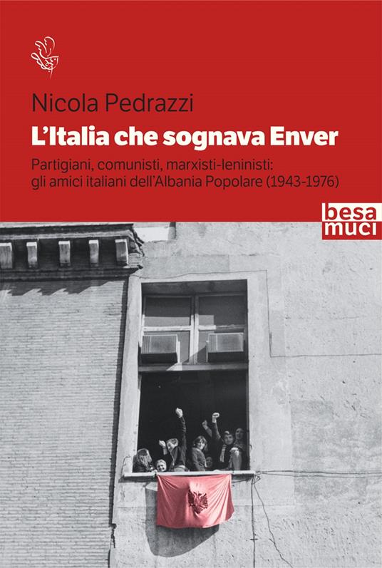 L' Italia che sognava Enver. Partigiani, comunisti, marxisti-leninisti: gli amici italiani dell'Albania Popolare (1943-1976) - Nicola Pedrazzi - copertina