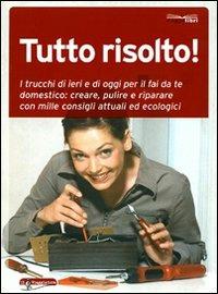 Tutto risolto! I trucchi di ieri e di oggi per il fai da te domestico: creare, pulire e riparare con mille consigli attuali ed ecologici - Emiliano Raccagni - copertina
