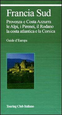 Francia sud. Provenza, Costa Azzurra, le Alpi, i Pirenei, il Rodano, la costa atlantica, la Corsica. Ediz. illustrata - copertina