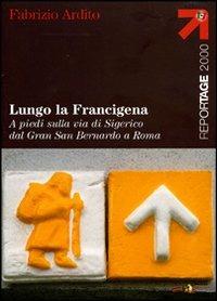 Lungo la Francigena. A piedi sulla via di Sigerico dal Gran San Bernardo a Roma - Fabrizio Ardito - copertina