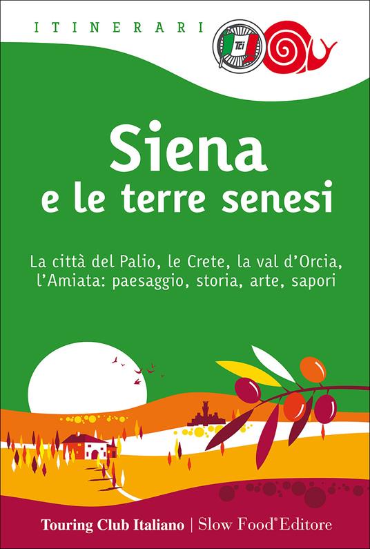 Siena e le terre senesi. La città del palio, le crete, la val d'Orcia, l'Amiata: paesaggio, storia, arte, sapori - copertina