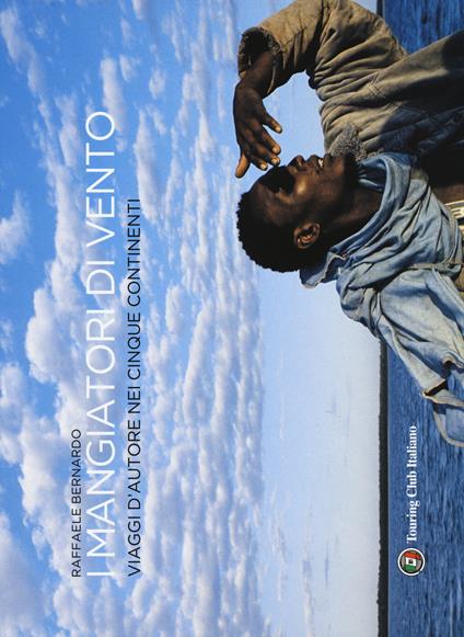 I mangiatori di vento. Viaggi d'autore nei cinque continenti - Raffaele Bernardo - copertina