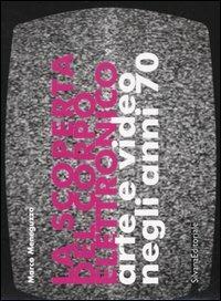 La scoperta del corpo elettronico. Arte e video negli anni 70. Catalogo della mostra (Torino, 26 gennaio-26 marzo 2006). Ediz. italiana e inglese - copertina