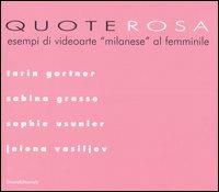 Quote rosa. Esempi di videoarte «milanese» al femminile. Catalogo della mostra (Milano, 9-29 novembre 2006). Tarin Gartner-Grasso Sabina-Usunier Sophie-Vasiljev Jelena
