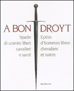 A bon droyt. Spade di uomini liberi, cavalieri e santi. Epées d'hommes libres chevaliers et saints. Catalogo della mostra (Aosta, 29 giugno-4 novembnre 2007)