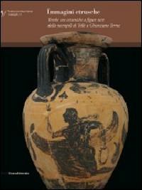 Immagini etrusche. Tombe con ceramiche a figure nere dalla necropoli di Tolle (Chianciano Terme) - copertina